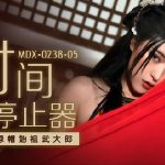 MDX-0238-05 WU DA LANG หนังเอวีจีน ย้อนยุคเย็ดหี หยุดเวลาแตกใน